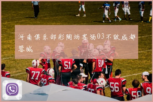 河南俱乐部彩陶坊客场03不敌成都蓉城
