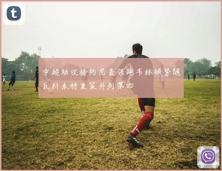 中超助攻榜约尼查领跑韦林顿紧随瓦科米特里策并列第四