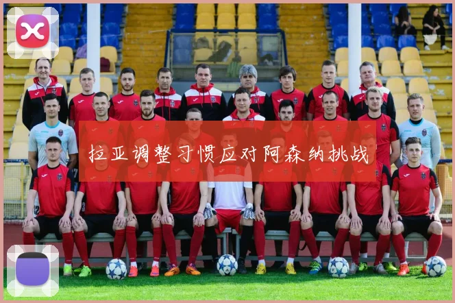 拉亚调整习惯应对阿森纳挑战