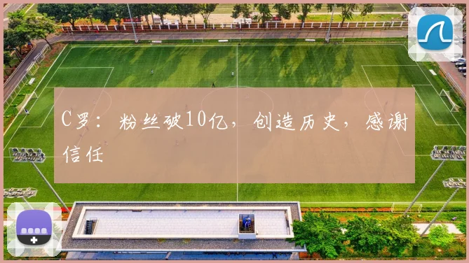 C罗：粉丝破10亿，创造历史，感谢信任