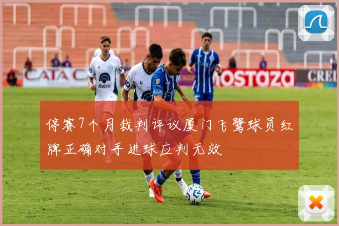停赛7个月裁判评议厦门飞鹭球员红牌正确对手进球应判无效