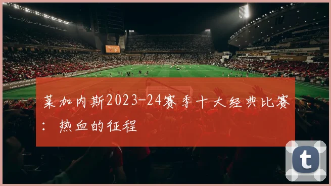 莱加内斯2023-24赛季十大经典比赛：热血的征程