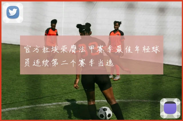 官方杜埃荣膺法甲赛季最佳年轻球员连续第二个赛季当选