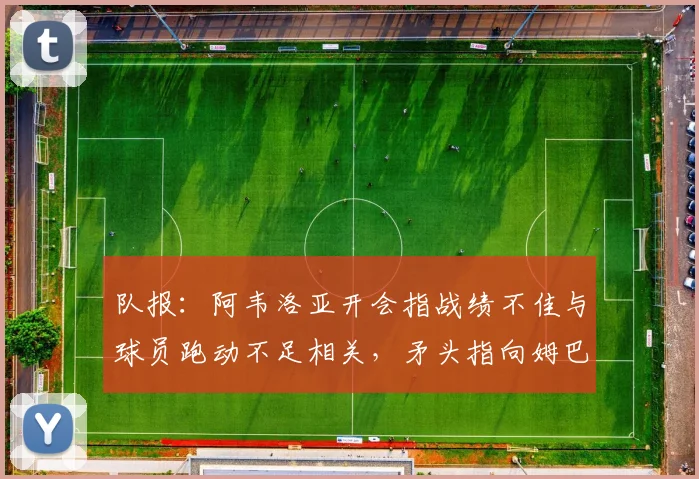 队报：阿韦洛亚开会指战绩不佳与球员跑动不足相关，矛头指向姆巴佩